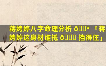 蒋娉婷八字命理分析 🐺 「蒋娉婷这身材谁抵 🐕 挡得住」